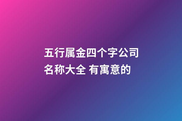 五行属金四个字公司名称大全 有寓意的